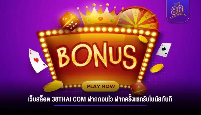 เว็บสล็อต 38thai com ฝากถอนไว ฝากครั้งแรกรับโบนัสทันที